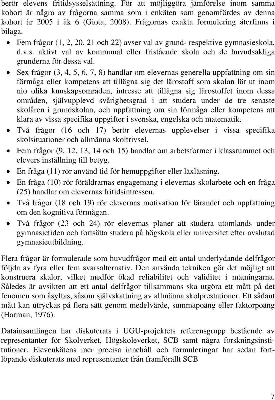 Sex frågor (3, 4, 5, 6, 7, 8) handlar om elevernas generella uppfattning om sin förmåga eller kompetens att tillägna sig det lärostoff som skolan lär ut inom nio olika kunskapsområden, intresse att