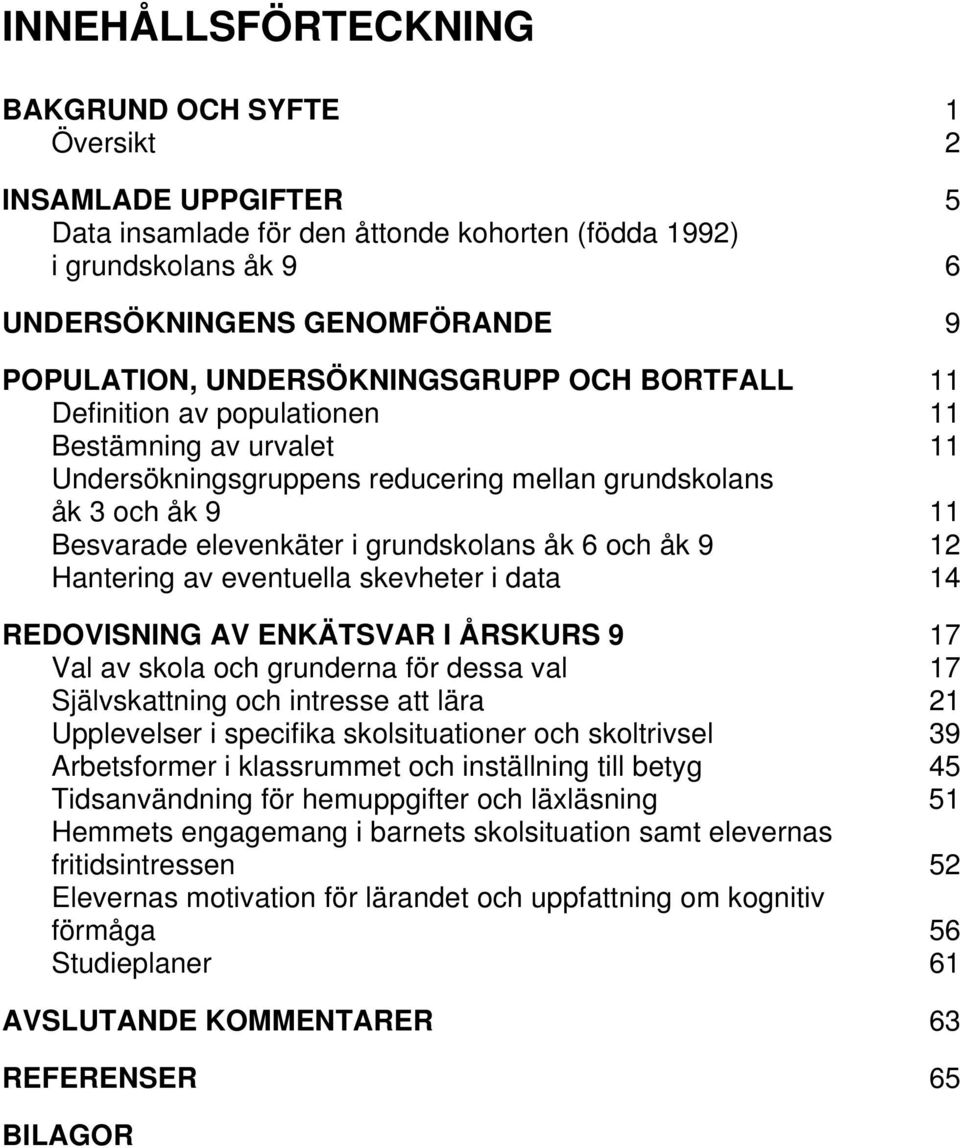 6 och åk 9 12 Hantering av eventuella skevheter i data 14 REDOVISNING AV ENKÄTSVAR I ÅRSKURS 9 17 Val av skola och grunderna för dessa val 17 Självskattning och intresse att lära 21 Upplevelser i