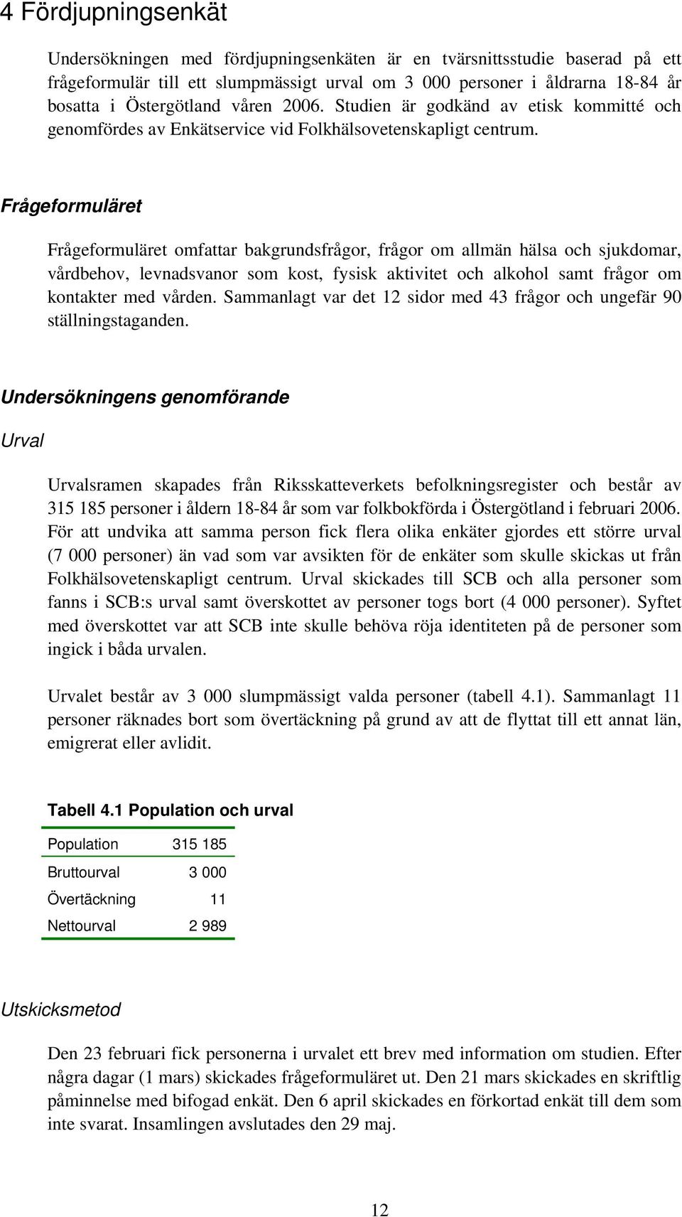 Frågeformuläret Frågeformuläret omfattar bakgrundsfrågor, frågor om allmän hälsa och sjukdomar, vårdbehov, levnadsvanor som kost, fysisk aktivitet och alkohol samt frågor om kontakter med vården.