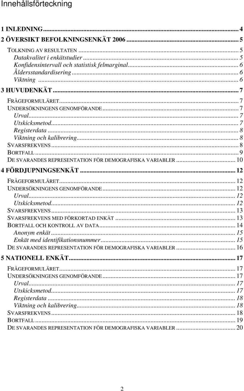 .. 8 SVARSFREKVENS... 8 BORTFALL... 9 DE SVARANDES REPRESENTATION FÖR DEMOGRAFISKA VARIABLER... 10 4 FÖRDJUPNINGSENKÄT... 12 FRÅGEFORMULÄRET... 12 UNDERSÖKNINGENS GENOMFÖRANDE... 12 Urval.