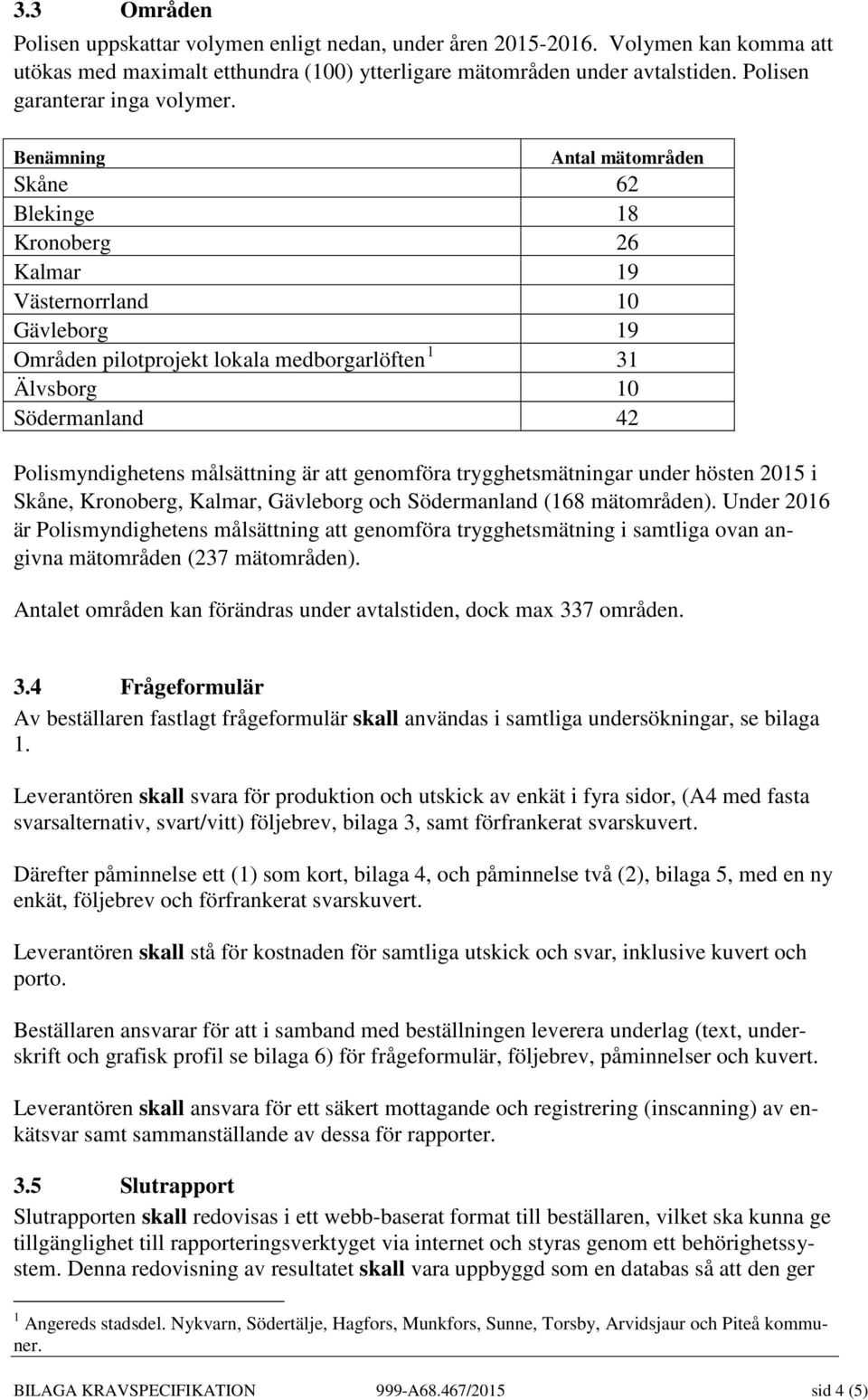 Benämning Antal mätområden Skåne 62 Blekinge 18 Kronoberg 26 Kalmar 19 Västernorrland 10 Gävleborg 19 Områden pilotprojekt lokala medborgarlöften 1 31 Älvsborg 10 Södermanland 42 Polismyndighetens