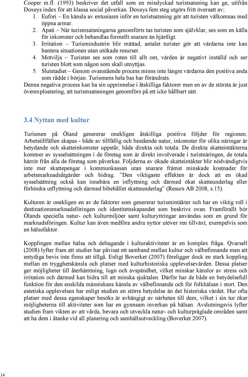 Apati När turismsatsningarna genomförts tas turisten som självklar, ses som en källa för inkomster och behandlas formellt snarare än hjärtligt. 3.