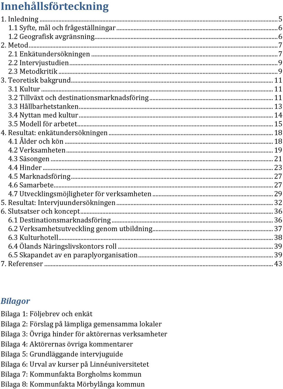 Resultat: enkätundersökningen... 18 4.1 Ålder och kön... 18 4.2 Verksamheten... 19 4.3 Säsongen... 21 4.4 Hinder... 23 4.5 Marknadsföring... 27 4.6 Samarbete... 27 4.7 Utvecklingsmöjligheter för verksamheten.