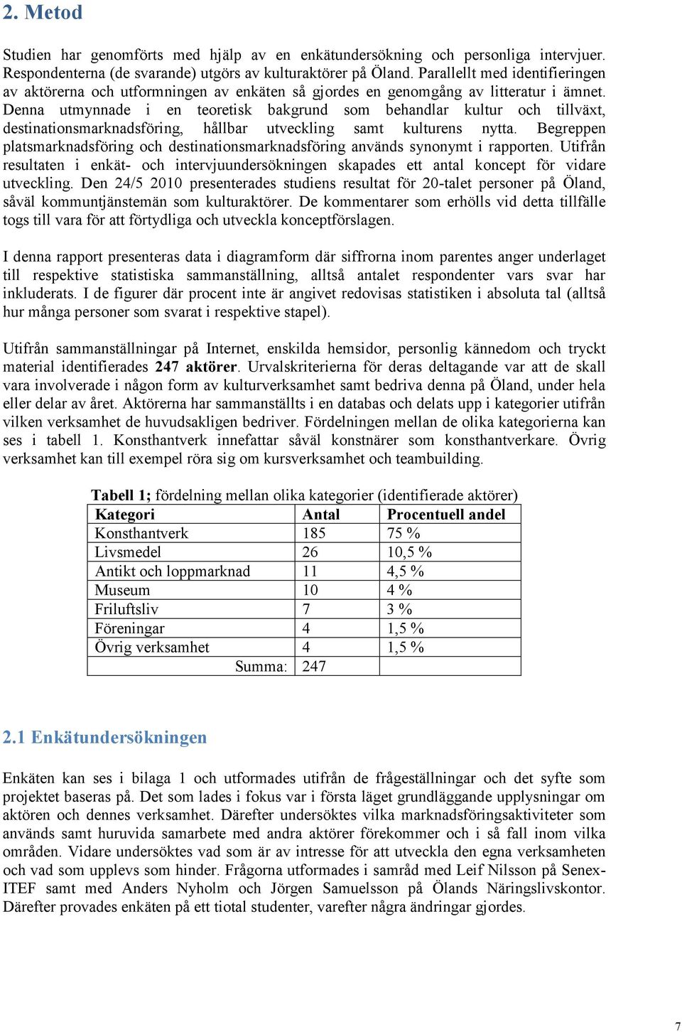 Denna utmynnade i en teoretisk bakgrund som behandlar kultur och tillväxt, destinationsmarknadsföring, hållbar utveckling samt kulturens nytta.