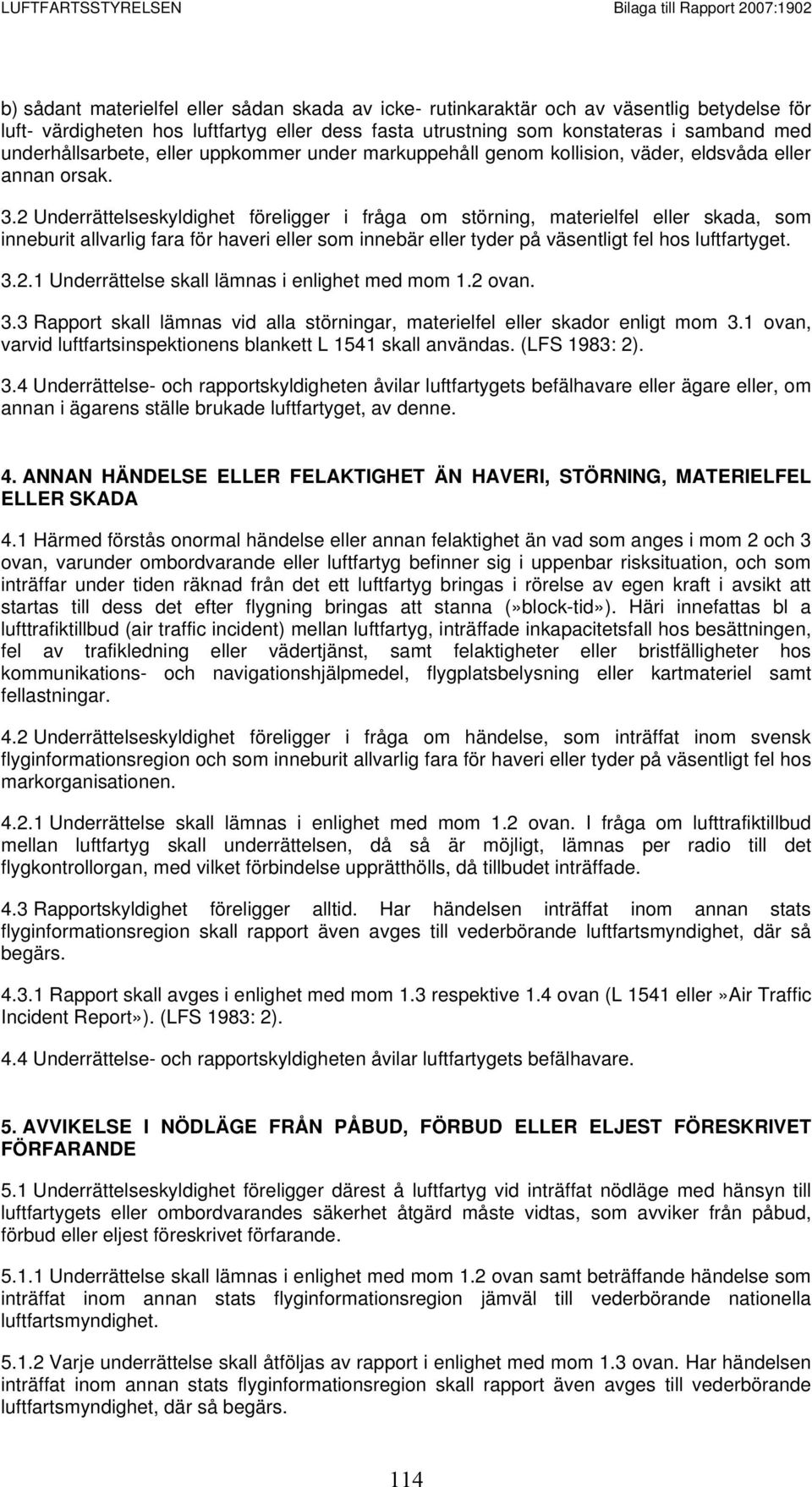 2 Underrättelseskyldighet föreligger i fråga om störning, materielfel eller skada, som inneburit allvarlig fara för haveri eller som innebär eller tyder på väsentligt fel hos luftfartyget. 3.2.1 Underrättelse skall lämnas i enlighet med mom 1.