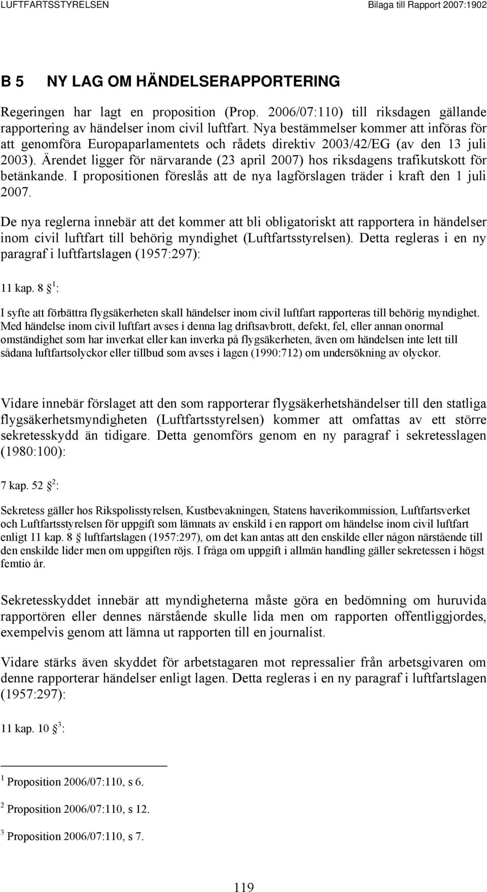 Ärendet ligger för närvarande (23 april 2007) hos riksdagens trafikutskott för betänkande. I propositionen föreslås att de nya lagförslagen träder i kraft den 1 juli 2007.