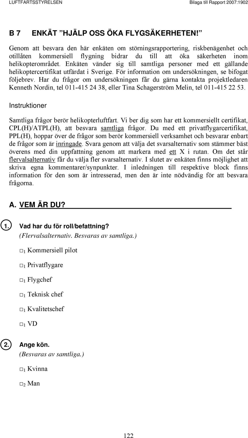 Enkäten vänder sig till samtliga personer med ett gällande helikoptercertifikat utfärdat i Sverige. För information om undersökningen, se bifogat följebrev.