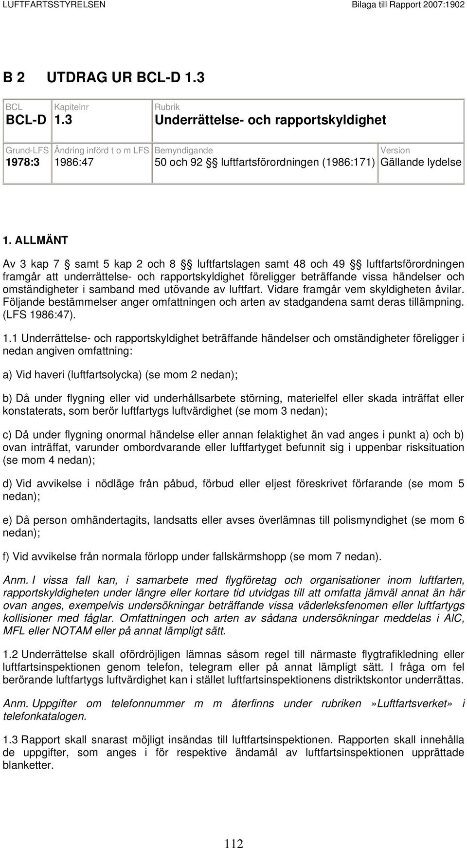 ALLMÄNT Av 3 kap 7 samt 5 kap 2 och 8 luftfartslagen samt 48 och 49 luftfartsförordningen framgår att underrättelse- och rapportskyldighet föreligger beträffande vissa händelser och omständigheter i