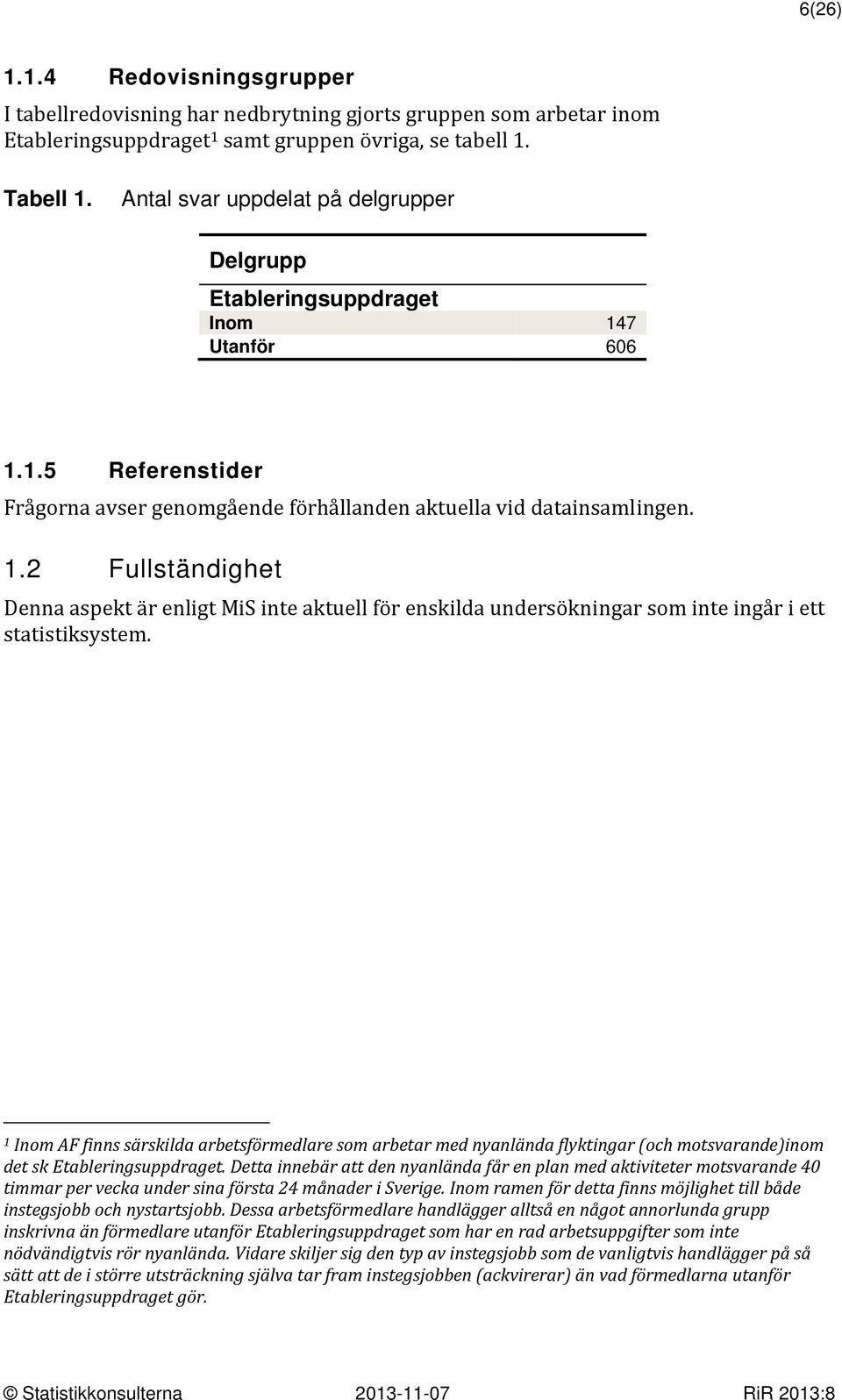 1 Inom AF finns särskilda arbetsförmedlare som arbetar med nyanlända flyktingar (och motsvarande)inom det sk Etableringsuppdraget.