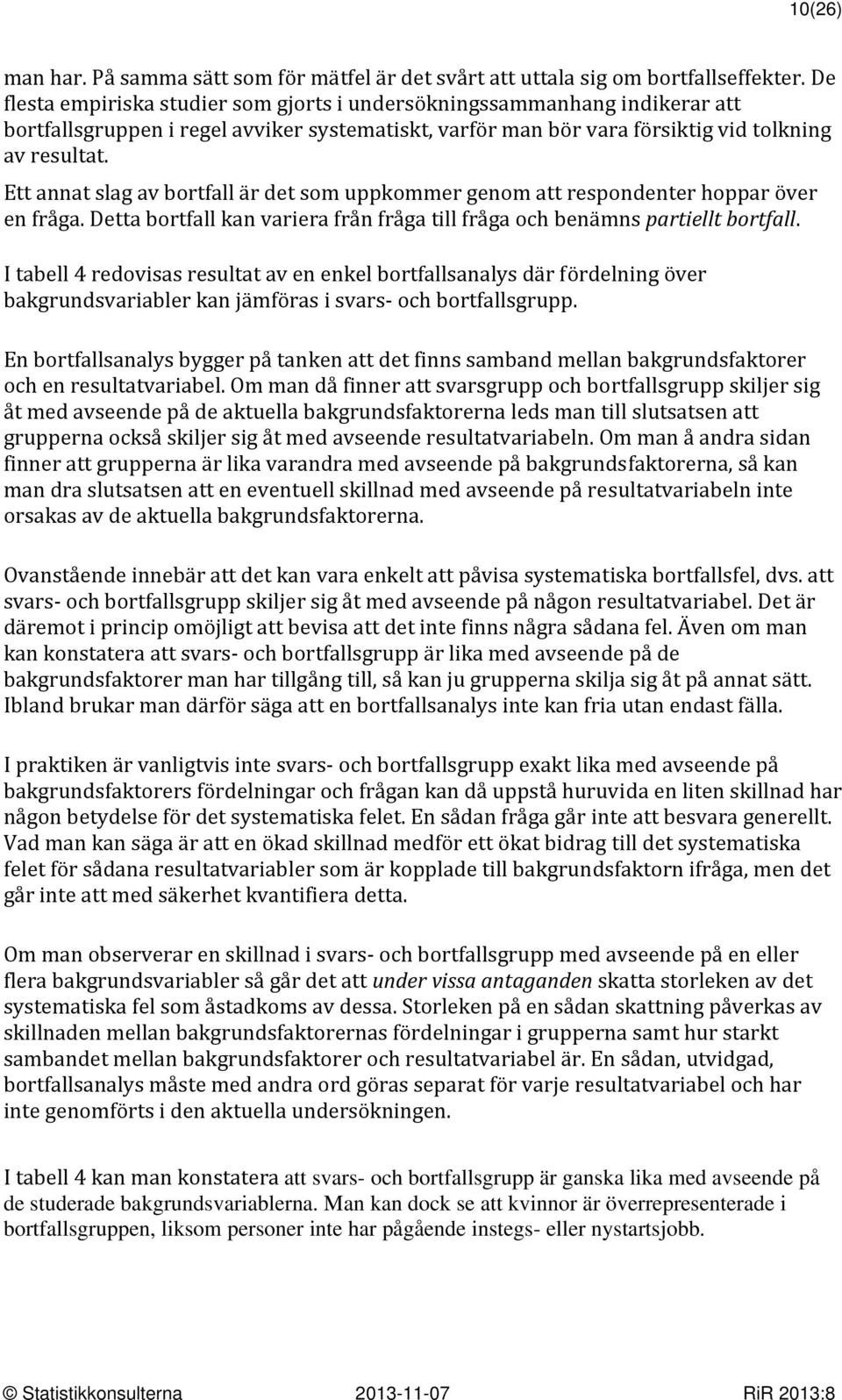 Ett annat slag av bortfall är det som uppkommer genom att respondenter hoppar över en fråga. Detta bortfall kan variera från fråga till fråga och benämns partiellt bortfall.