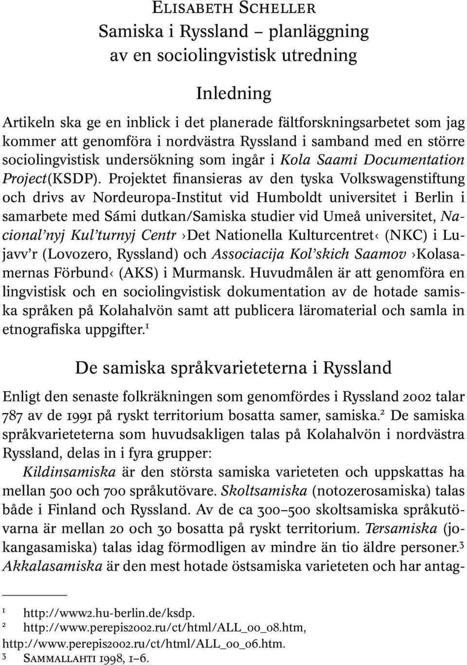 Projektet finansieras av den tyska Volkswagenstiftung och drivs av Nordeuropa-Institut vid Humboldt universitet i Berlin i samarbete med Sámi dutkan/samiska studier vid Umeå universitet, Nacional nyj