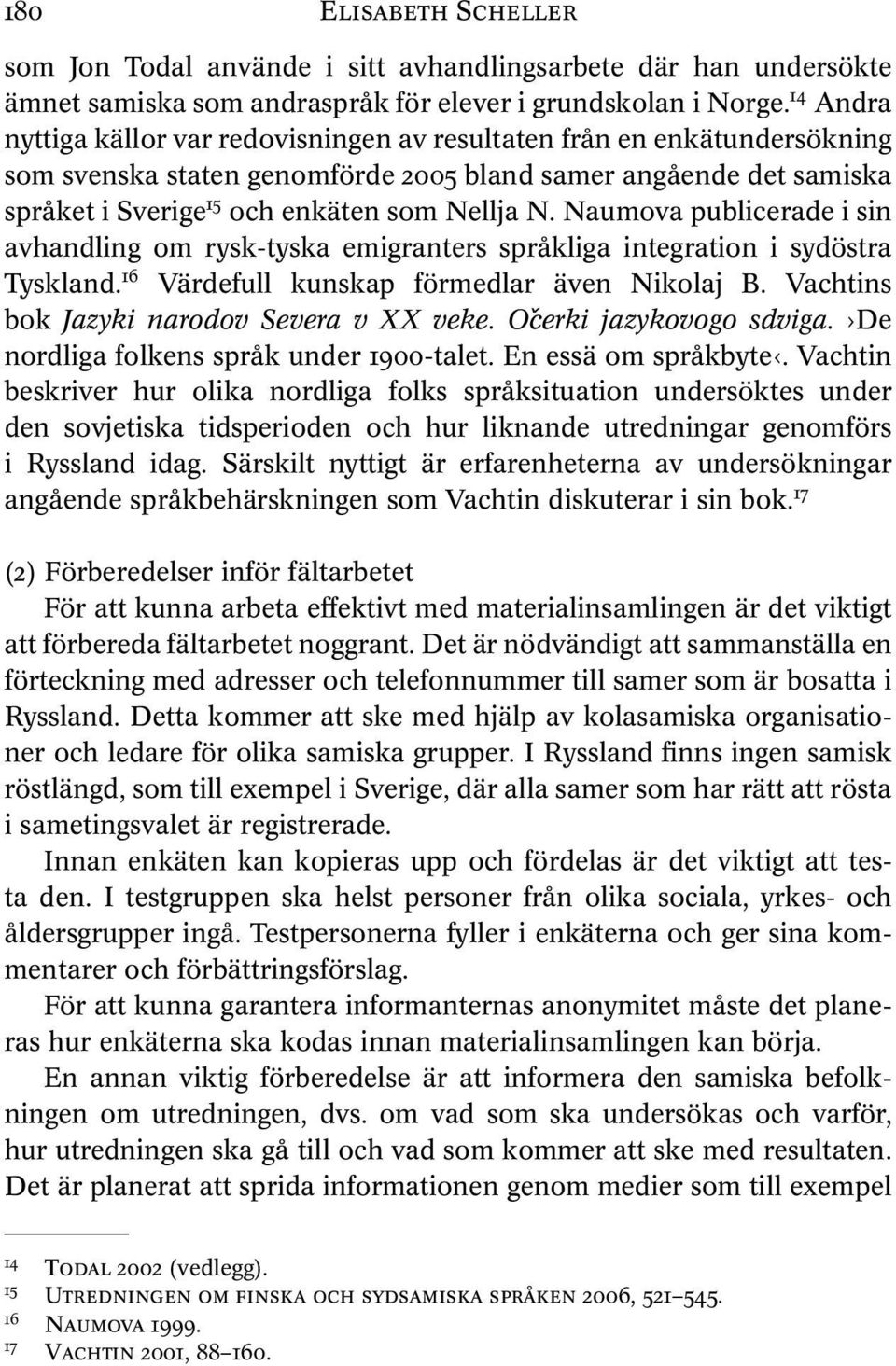 Naumova publicerade i sin avhandling om rysk-tyska emigranters språkliga integration i sydöstra Tyskland. 16 Värdefull kunskap förmedlar även Nikolaj B. Vachtins bok Jazyki narodov Severa v XX veke.