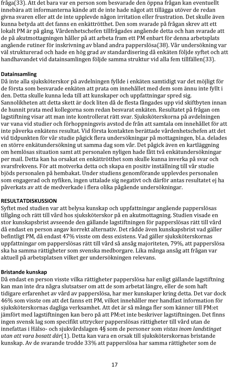 någon irritation eller frustration. Det skulle även kunna betyda att det fanns en enkättrötthet. Den som svarade på frågan skrev att ett lokalt PM är på gång.