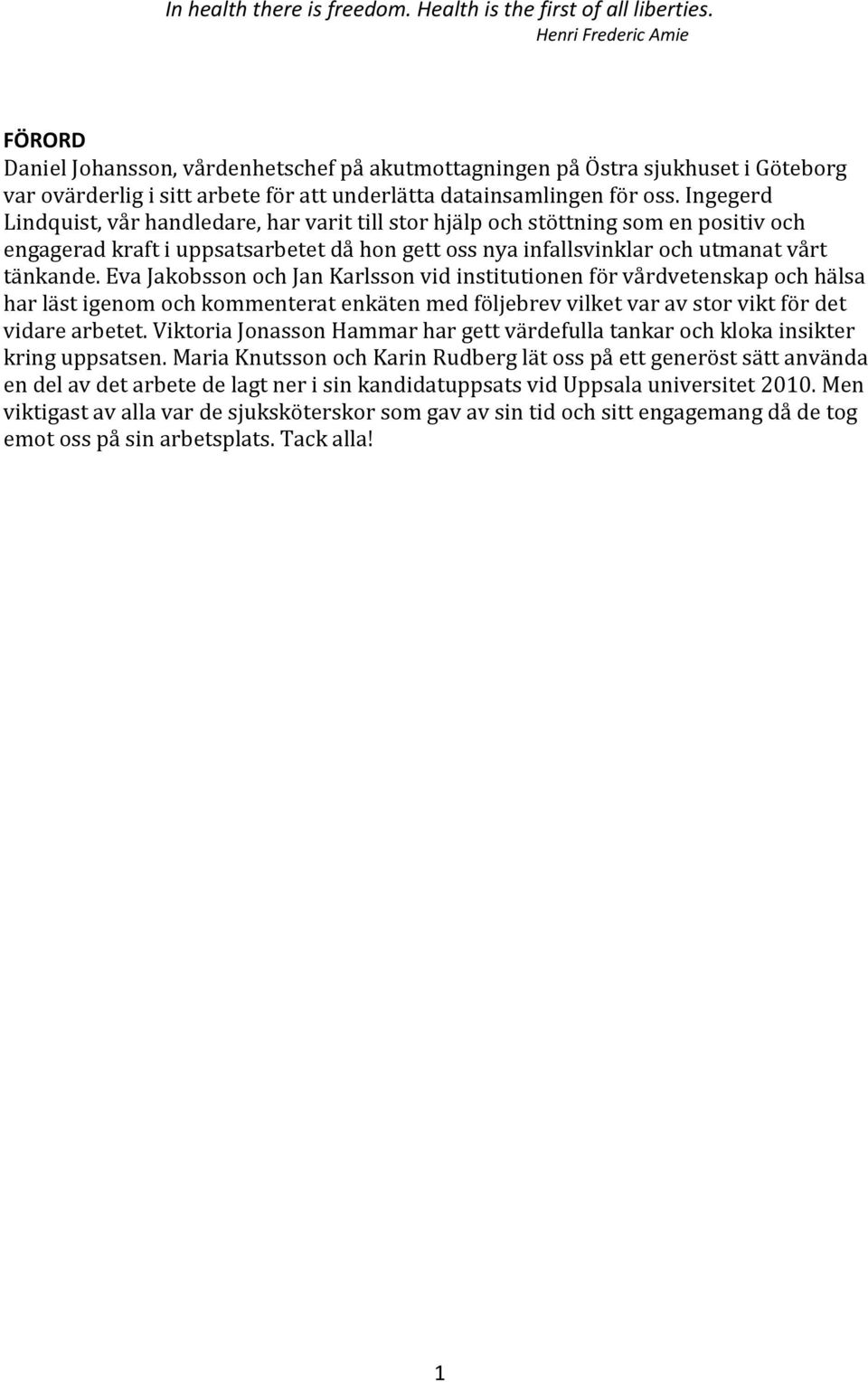 Ingegerd Lindquist, vår handledare, har varit till stor hjälp och stöttning som en positiv och engagerad kraft i uppsatsarbetet då hon gett oss nya infallsvinklar och utmanat vårt tänkande.