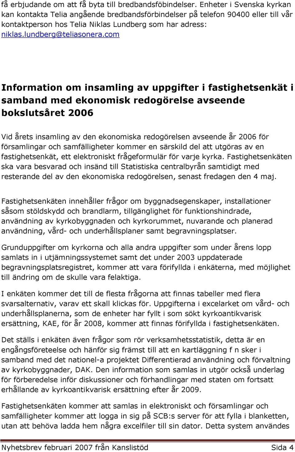 com Information om insamling av uppgifter i fastighetsenkät i samband med ekonomisk redogörelse avseende bokslutsåret 2006 Vid årets insamling av den ekonomiska redogörelsen avseende år 2006 för