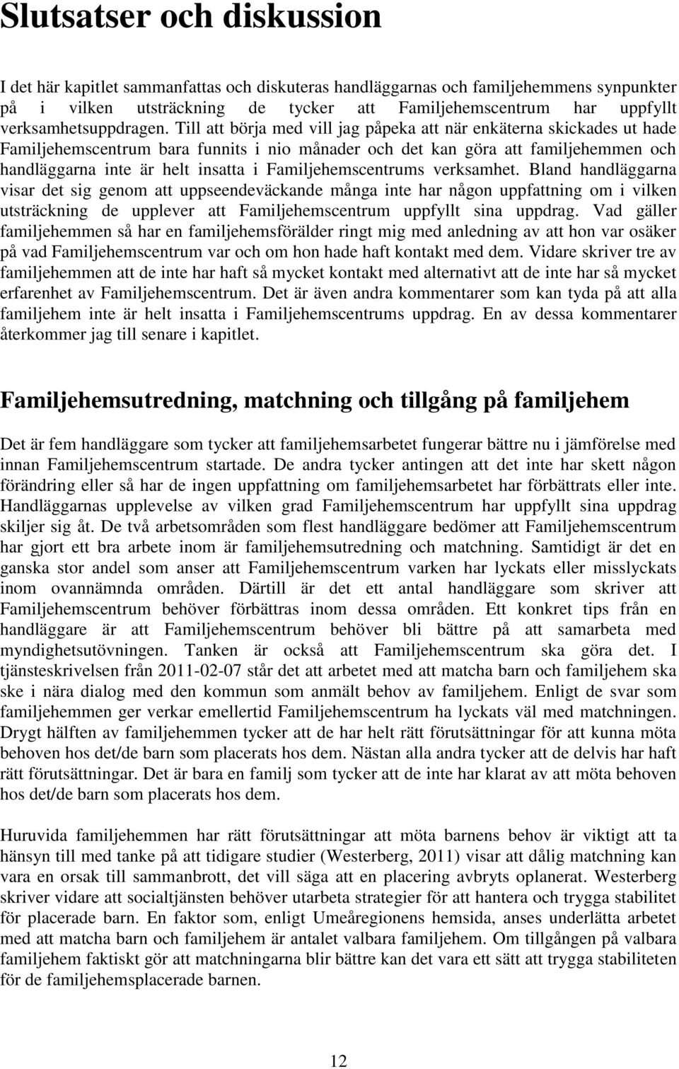 Till att börja med vill jag påpeka att när enkäterna skickades ut hade Familjehemscentrum bara funnits i nio månader och det kan göra att familjehemmen och handläggarna inte är helt insatta i