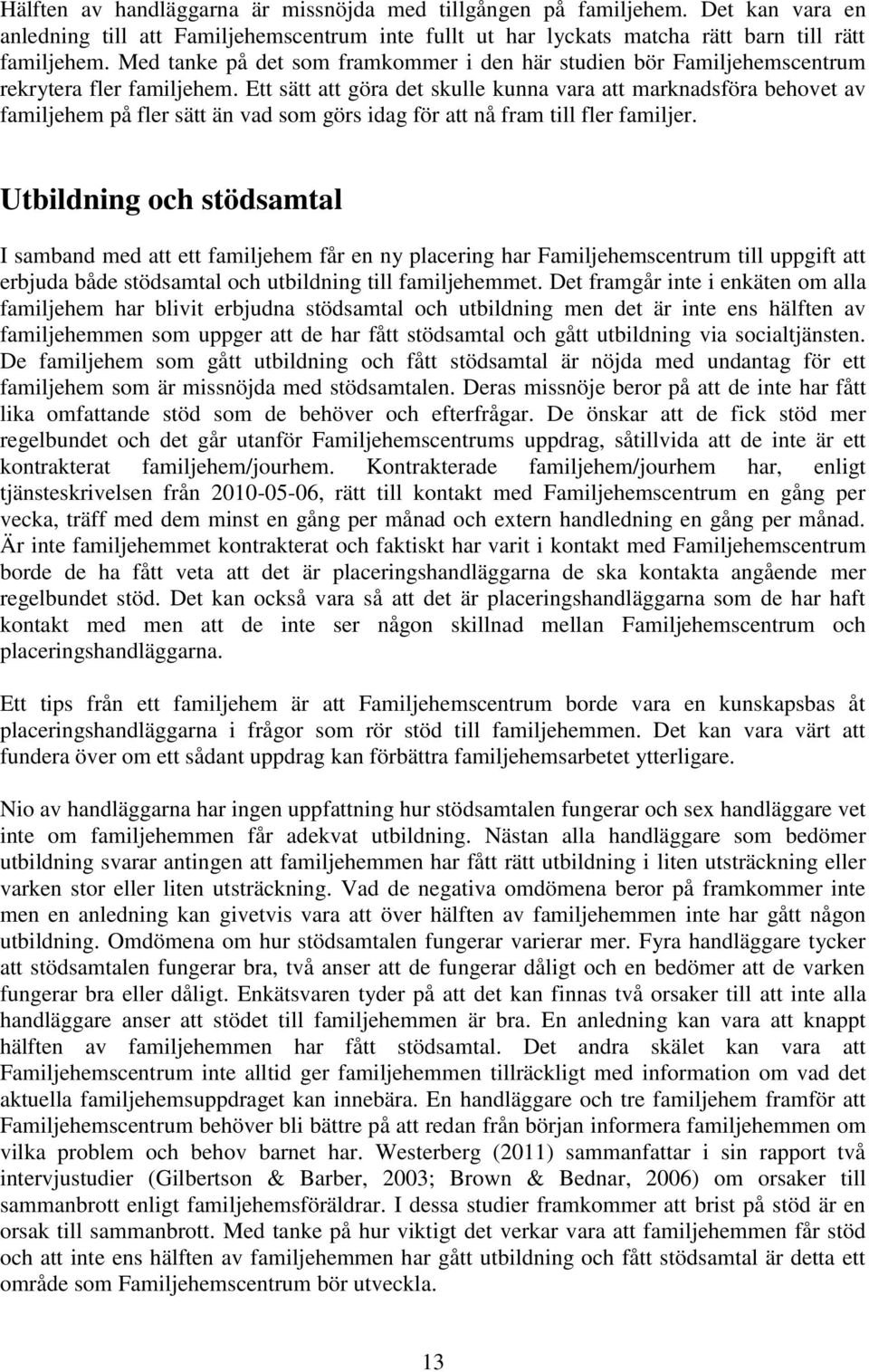 Ett sätt att göra det skulle kunna vara att marknadsföra behovet av familjehem på fler sätt än vad som görs idag för att nå fram till fler familjer.