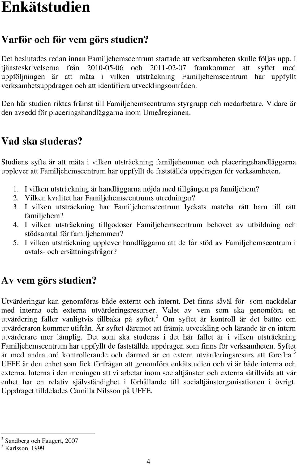 utvecklingsområden. Den här studien riktas främst till Familjehemscentrums styrgrupp och medarbetare. Vidare är den avsedd för placeringshandläggarna inom Umeåregionen. Vad ska studeras?