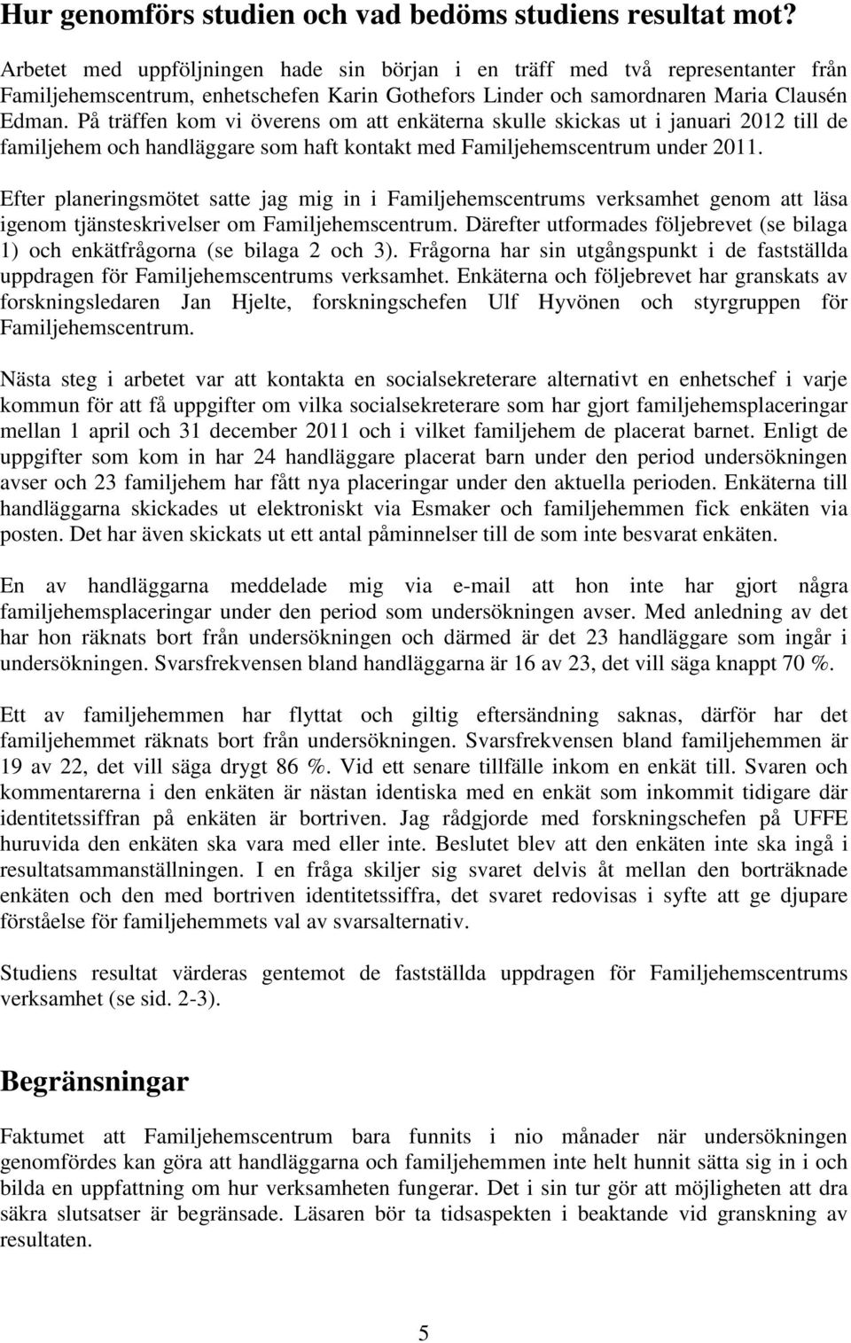 På träffen kom vi överens om att enkäterna skulle skickas ut i januari 2012 till de familjehem och handläggare som haft kontakt med Familjehemscentrum under 2011.