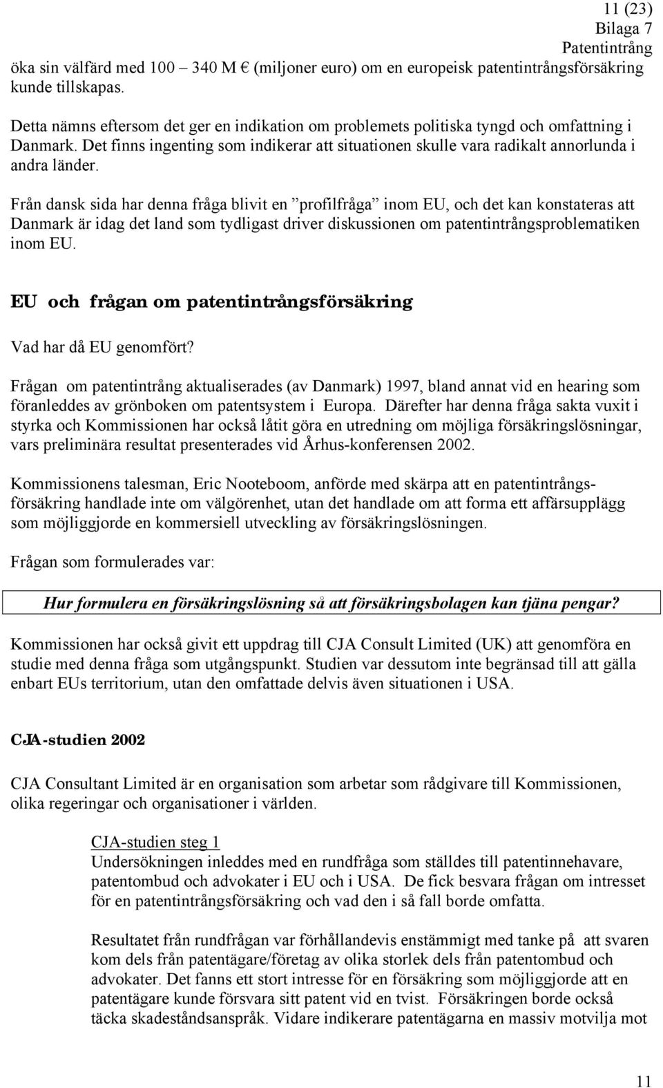 Från dansk sida har denna fråga blivit en profilfråga inom EU, och det kan konstateras att Danmark är idag det land som tydligast driver diskussionen om patentintrångsproblematiken inom EU.