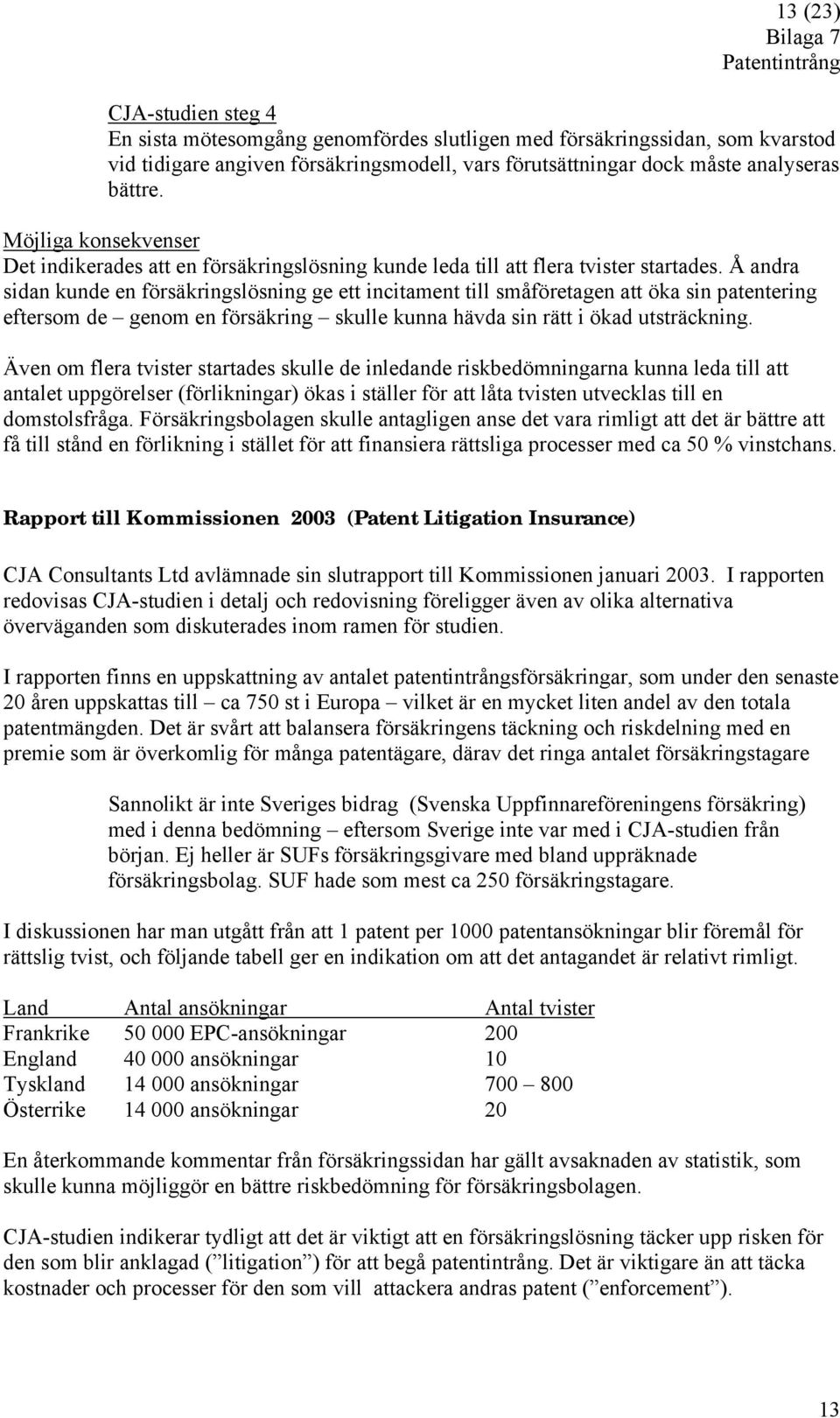 Å andra sidan kunde en försäkringslösning ge ett incitament till småföretagen att öka sin patentering eftersom de genom en försäkring skulle kunna hävda sin rätt i ökad utsträckning.