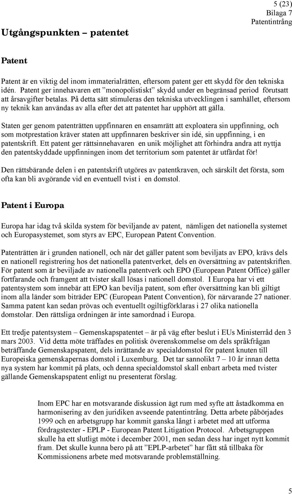 På detta sätt stimuleras den tekniska utvecklingen i samhället, eftersom ny teknik kan användas av alla efter det att patentet har upphört att gälla.