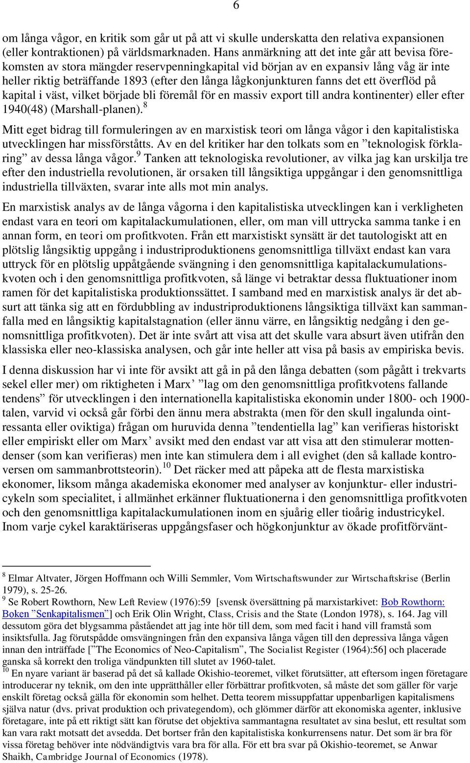 lågkonjunkturen fanns det ett överflöd på kapital i väst, vilket började bli föremål för en massiv export till andra kontinenter) eller efter 1940(48) (Marshall-planen).