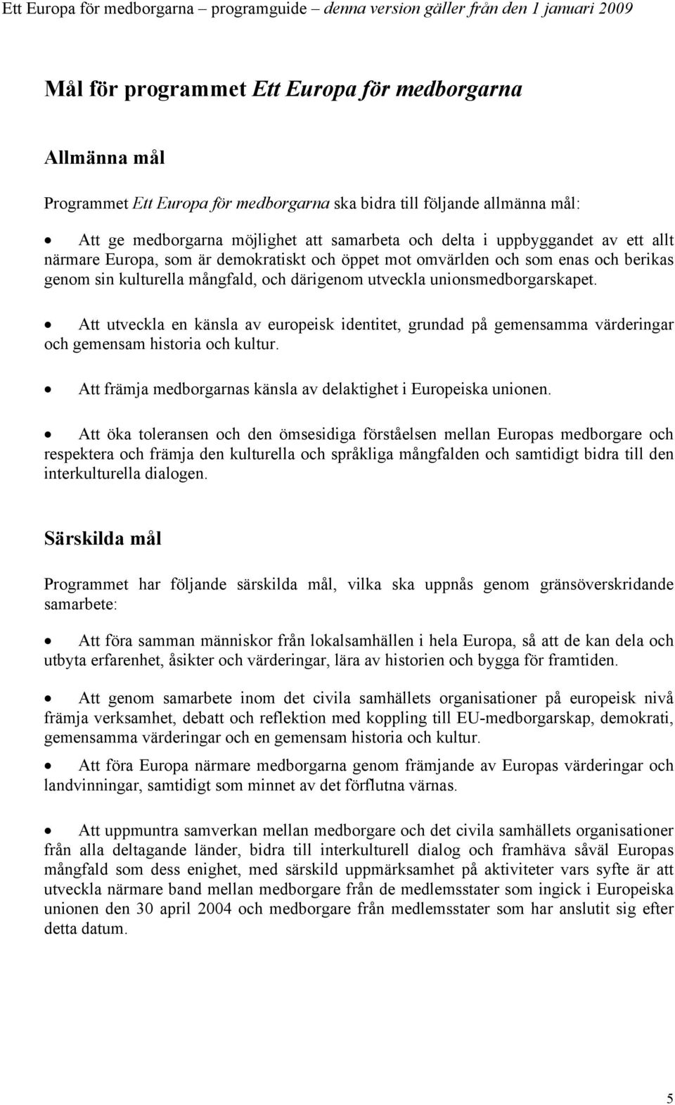 Att utveckla en känsla av europeisk identitet, grundad på gemensamma värderingar och gemensam historia och kultur. Att främja medborgarnas känsla av delaktighet i Europeiska unionen.