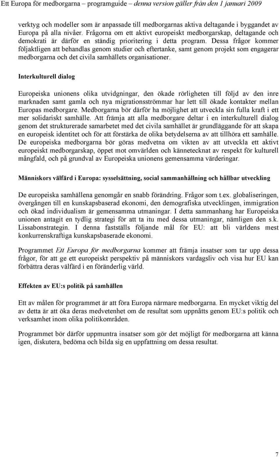 Dessa frågor kommer följaktligen att behandlas genom studier och eftertanke, samt genom projekt som engagerar medborgarna och det civila samhällets organisationer.