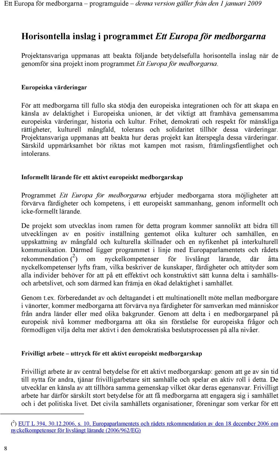 Europeiska värderingar För att medborgarna till fullo ska stödja den europeiska integrationen och för att skapa en känsla av delaktighet i Europeiska unionen, är det viktigt att framhäva gemensamma