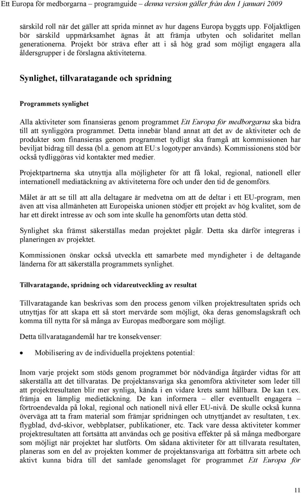 Synlighet, tillvaratagande och spridning Programmets synlighet Alla aktiviteter som finansieras genom programmet Ett Europa för medborgarna ska bidra till att synliggöra programmet.