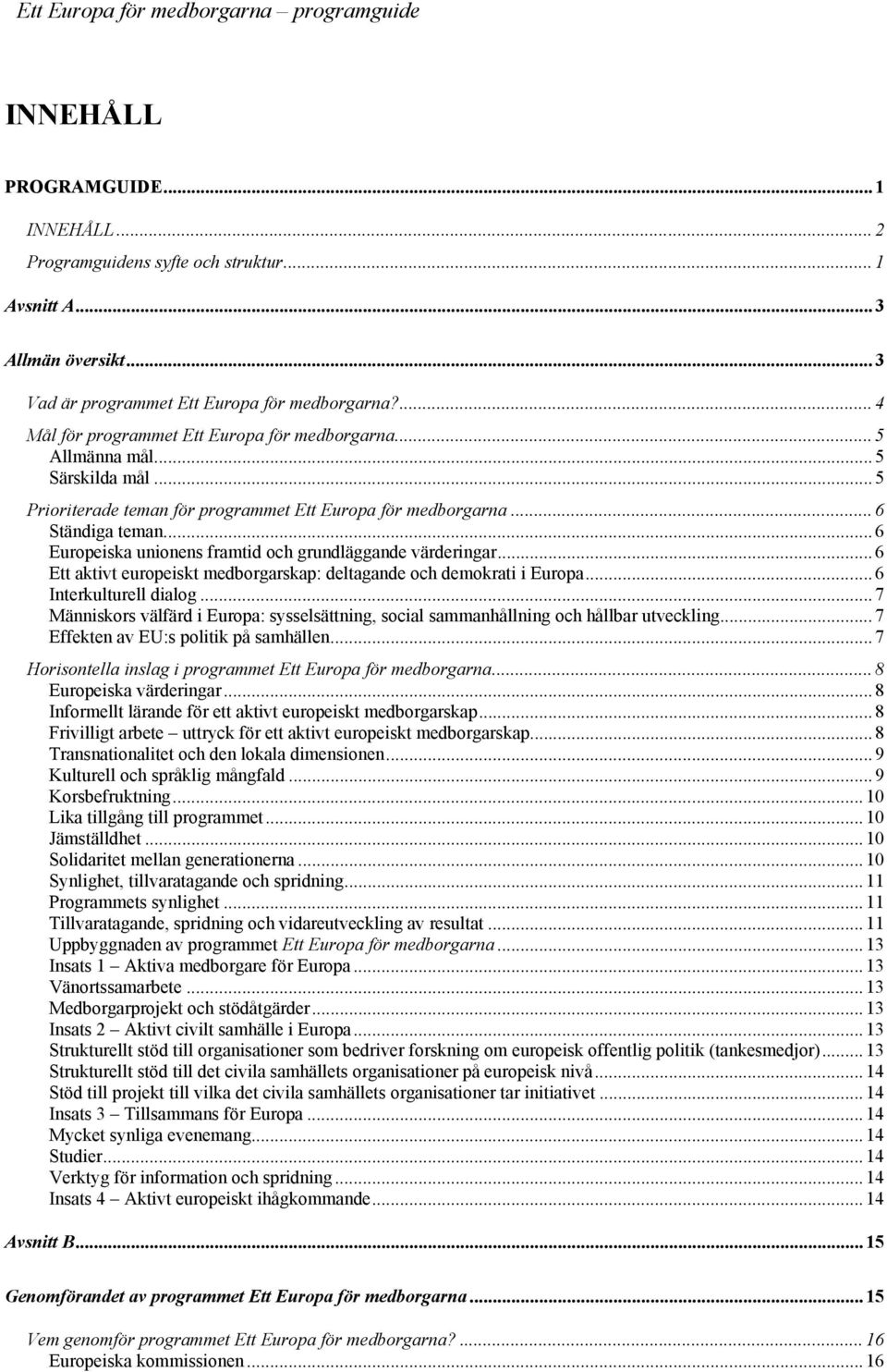 .. 6 Europeiska unionens framtid och grundläggande värderingar... 6 Ett aktivt europeiskt medborgarskap: deltagande och demokrati i Europa... 6 Interkulturell dialog.