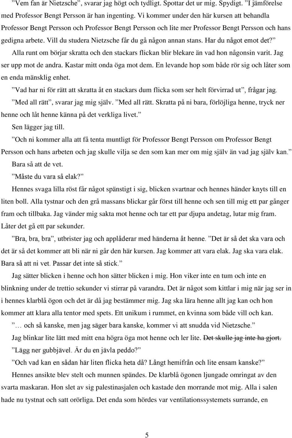 Vill du studera Nietzsche får du gå någon annan stans. Har du något emot det? Alla runt om börjar skratta och den stackars flickan blir blekare än vad hon någonsin varit. Jag ser upp mot de andra.