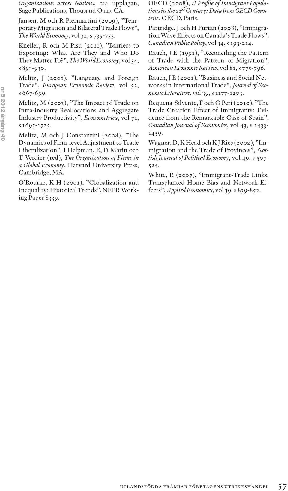 Kneller, R och M Pisu (2011), Barriers to Exporting: What Are They and Who Do They Matter To?, The World Economy, vol 34, s 893-930.