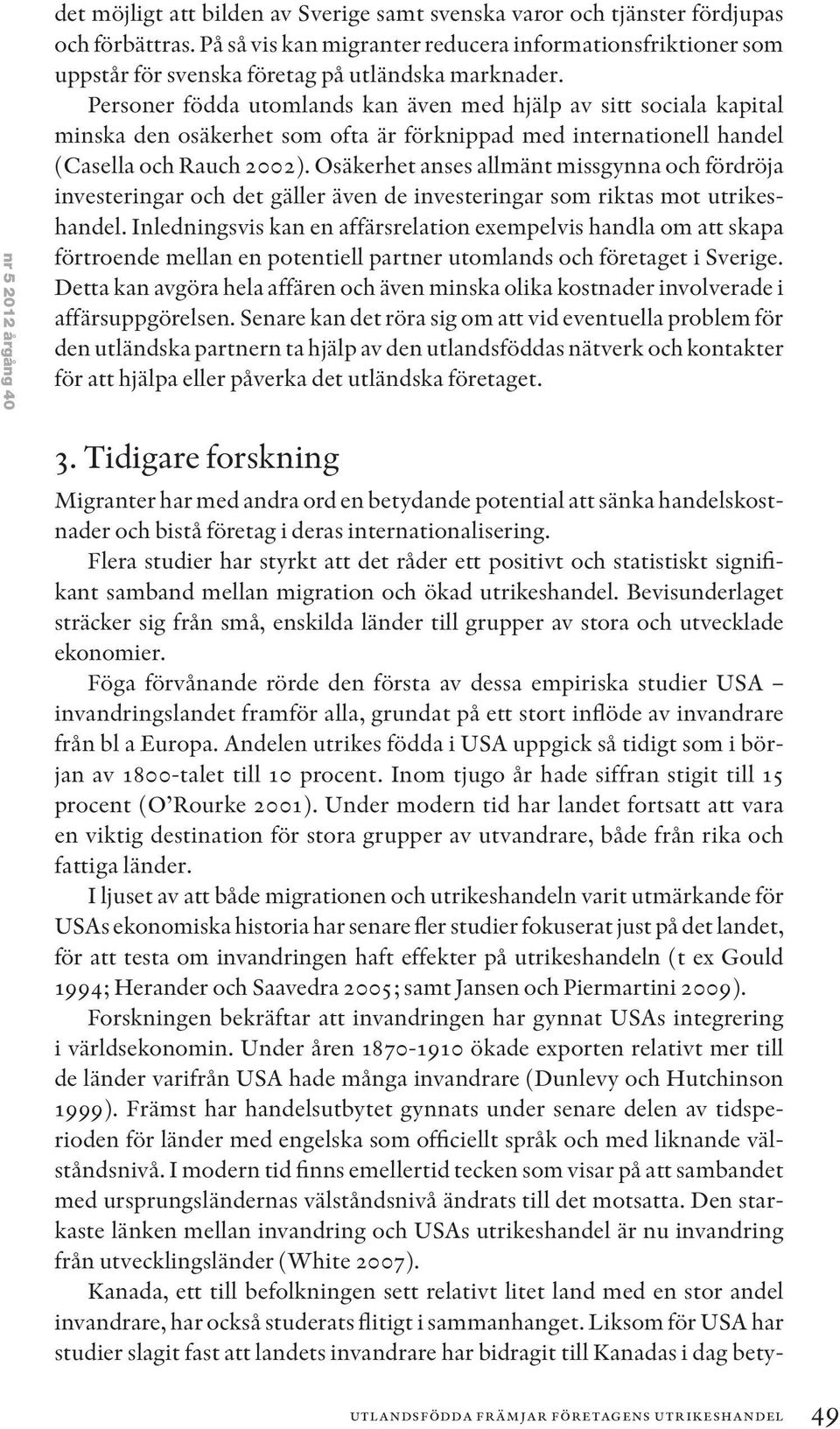 Personer födda utomlands kan även med hjälp av sitt sociala kapital minska den osäkerhet som ofta är förknippad med internationell handel (Casella och Rauch 2002).