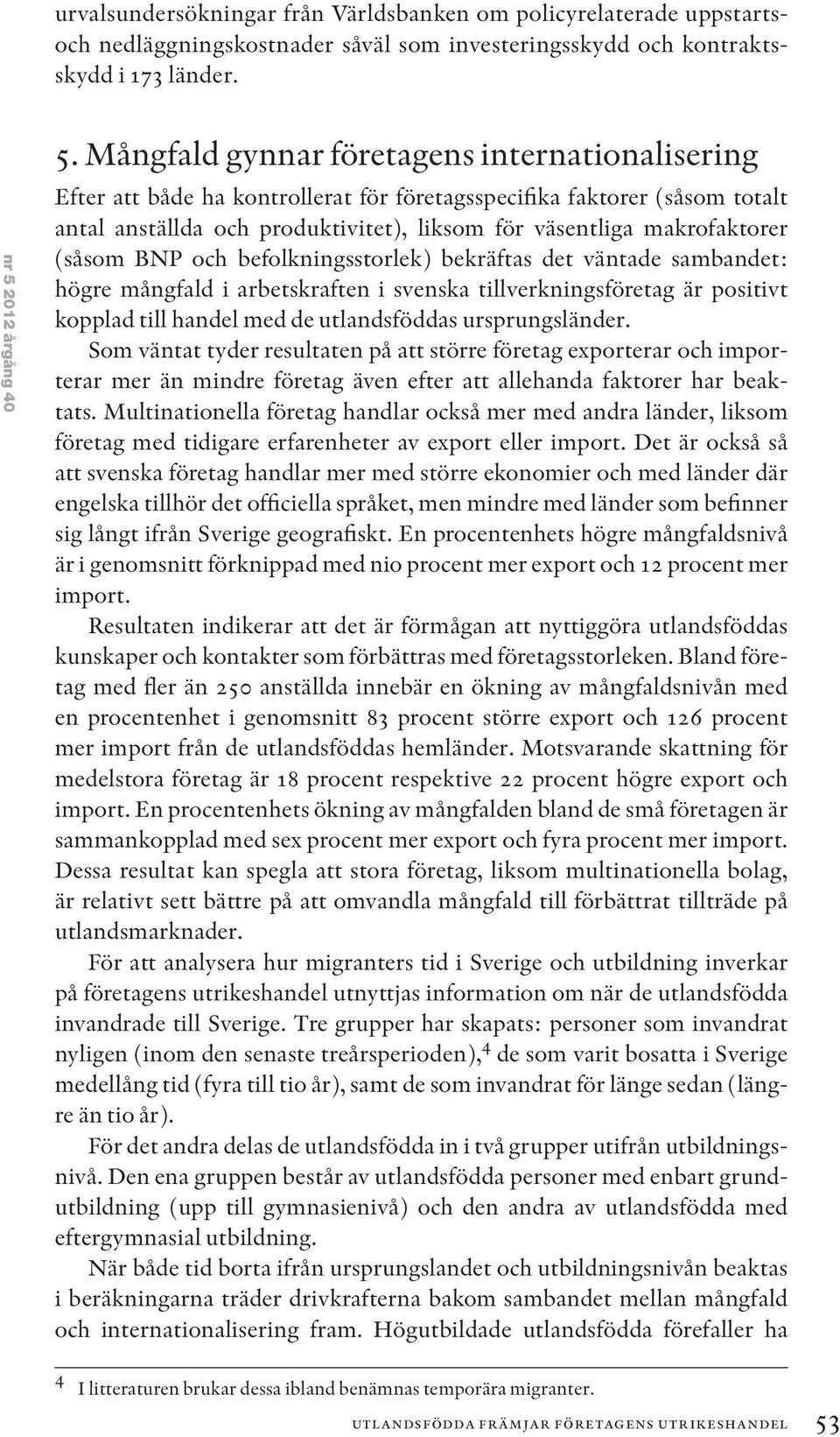 (såsom BNP och befolkningsstorlek) bekräftas det väntade sambandet: högre mångfald i arbetskraften i svenska tillverkningsföretag är positivt kopplad till handel med de utlandsföddas ursprungsländer.