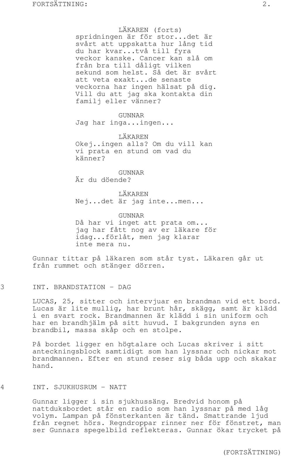 Jag har inga...ingen... LÄKAREN Okej..ingen alls? Om du vill kan vi prata en stund om vad du känner? Är du döende? LÄKAREN Nej...det är jag inte...men... Då har vi inget att prata om.