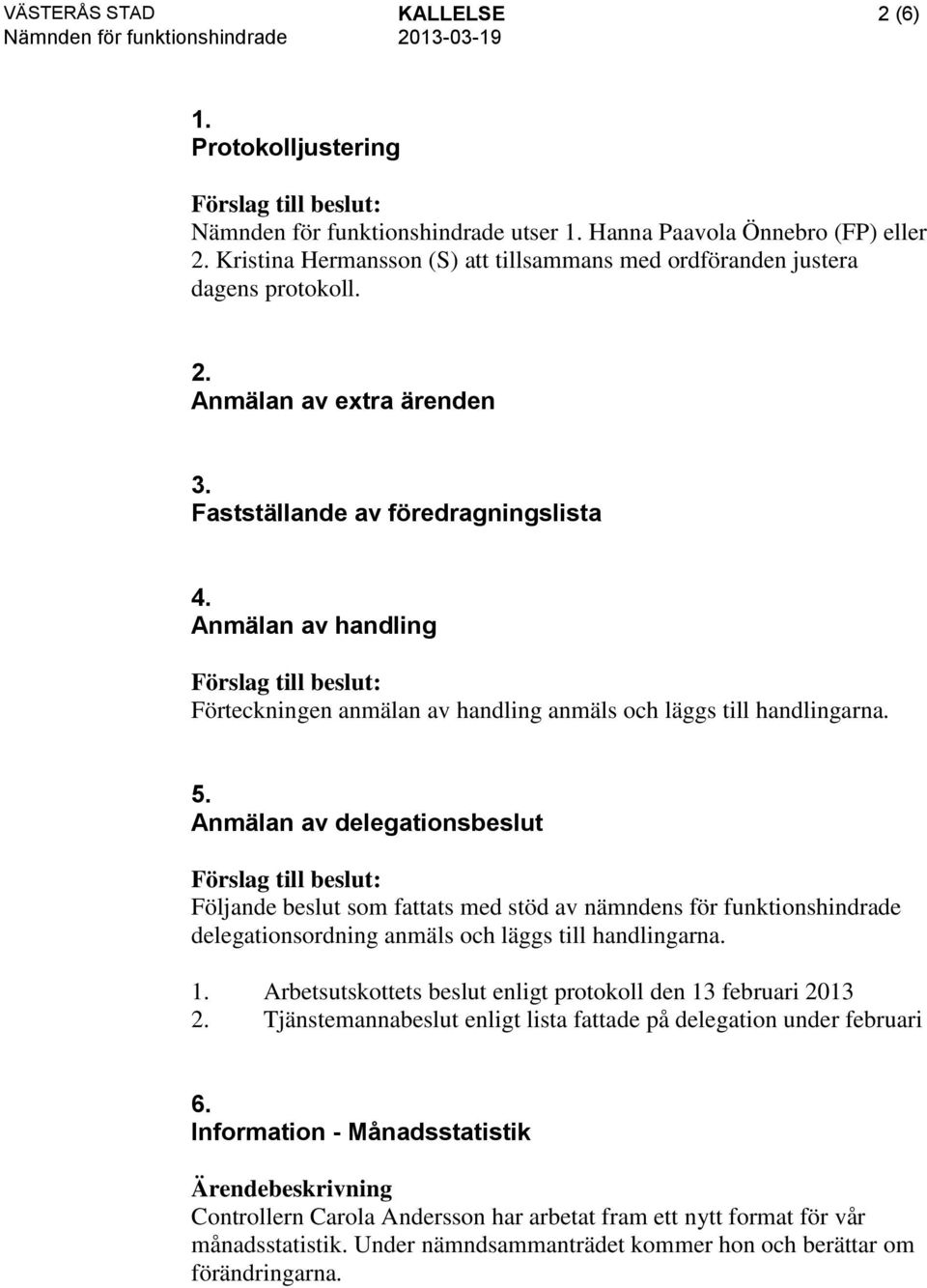 Anmälan av handling Förteckningen anmälan av handling anmäls och läggs till handlingarna. 5.