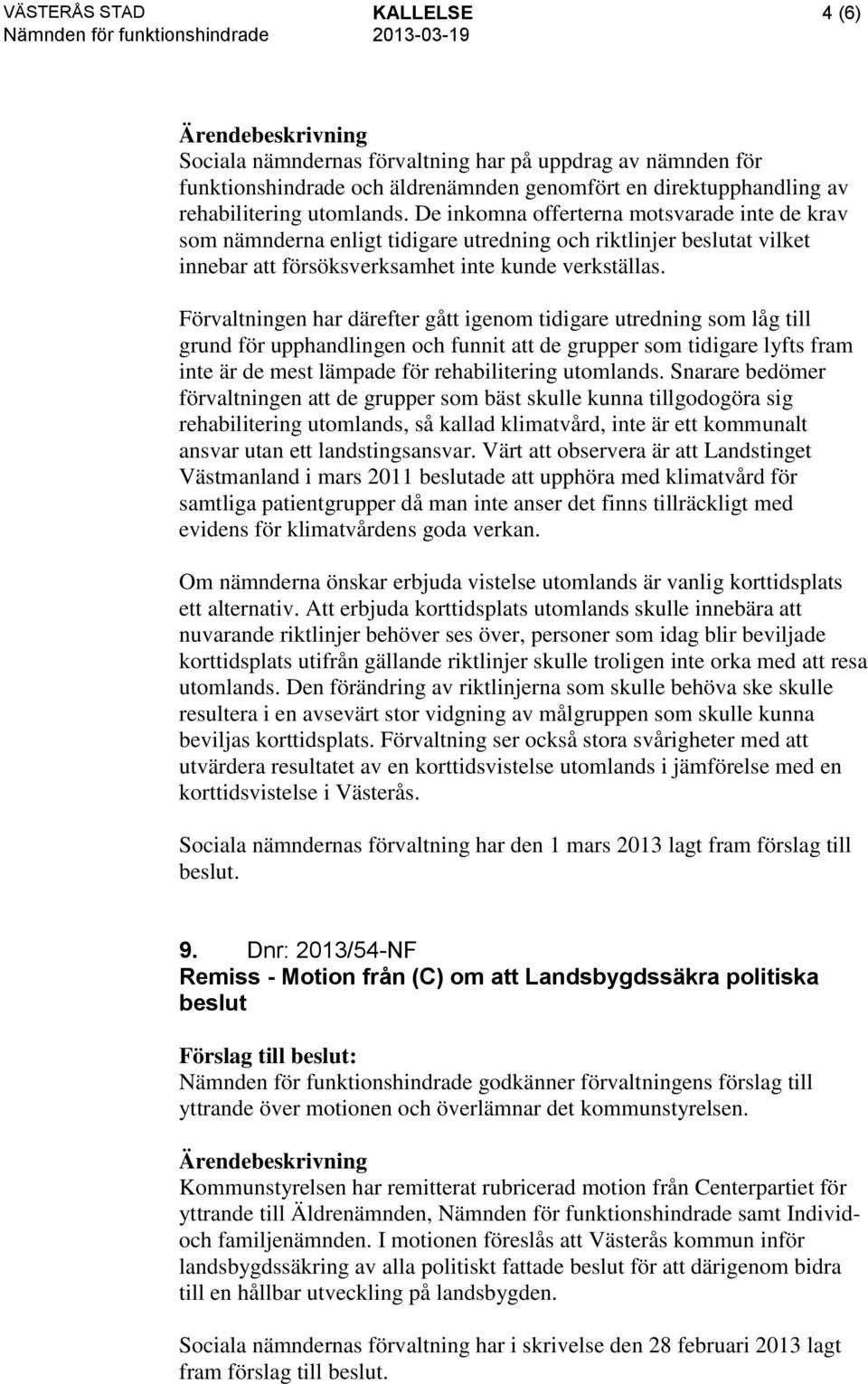 Förvaltningen har därefter gått igenom tidigare utredning som låg till grund för upphandlingen och funnit att de grupper som tidigare lyfts fram inte är de mest lämpade för rehabilitering utomlands.