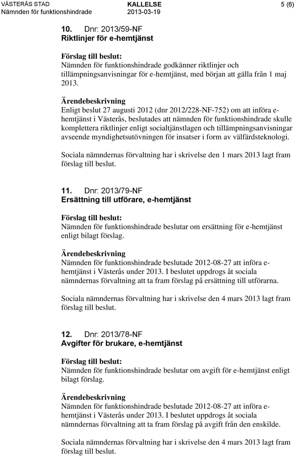 Enligt beslut 27 augusti 2012 (dnr 2012/228-NF-752) om att införa e- hemtjänst i Västerås, beslutades att nämnden för funktionshindrade skulle komplettera riktlinjer enligt socialtjänstlagen och