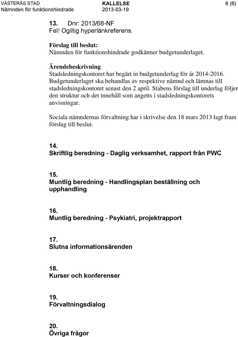 Stabens förslag till underlag följer den struktur och det innehåll som angetts i stadsledningskontorets anvisningar. Sociala nämndernas förvaltning har i skrivelse den 18 mars 2013 lagt fram 14.