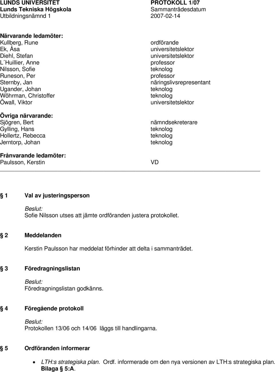 universitetslektor professor teknolog professor näringslivsrepresentant teknolog teknolog universitetslektor nämndsekreterare teknolog teknolog teknolog Frånvarande ledamöter: Paulsson, Kerstin VD 1