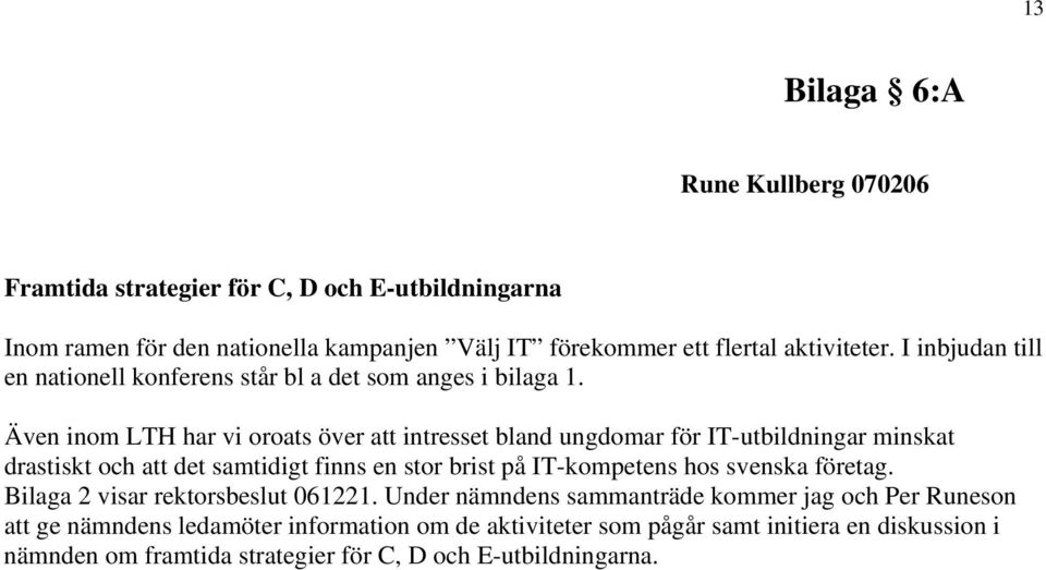 Även inom LTH har vi oroats över att intresset bland ungdomar för IT-utbildningar minskat drastiskt och att det samtidigt finns en stor brist på IT-kompetens hos
