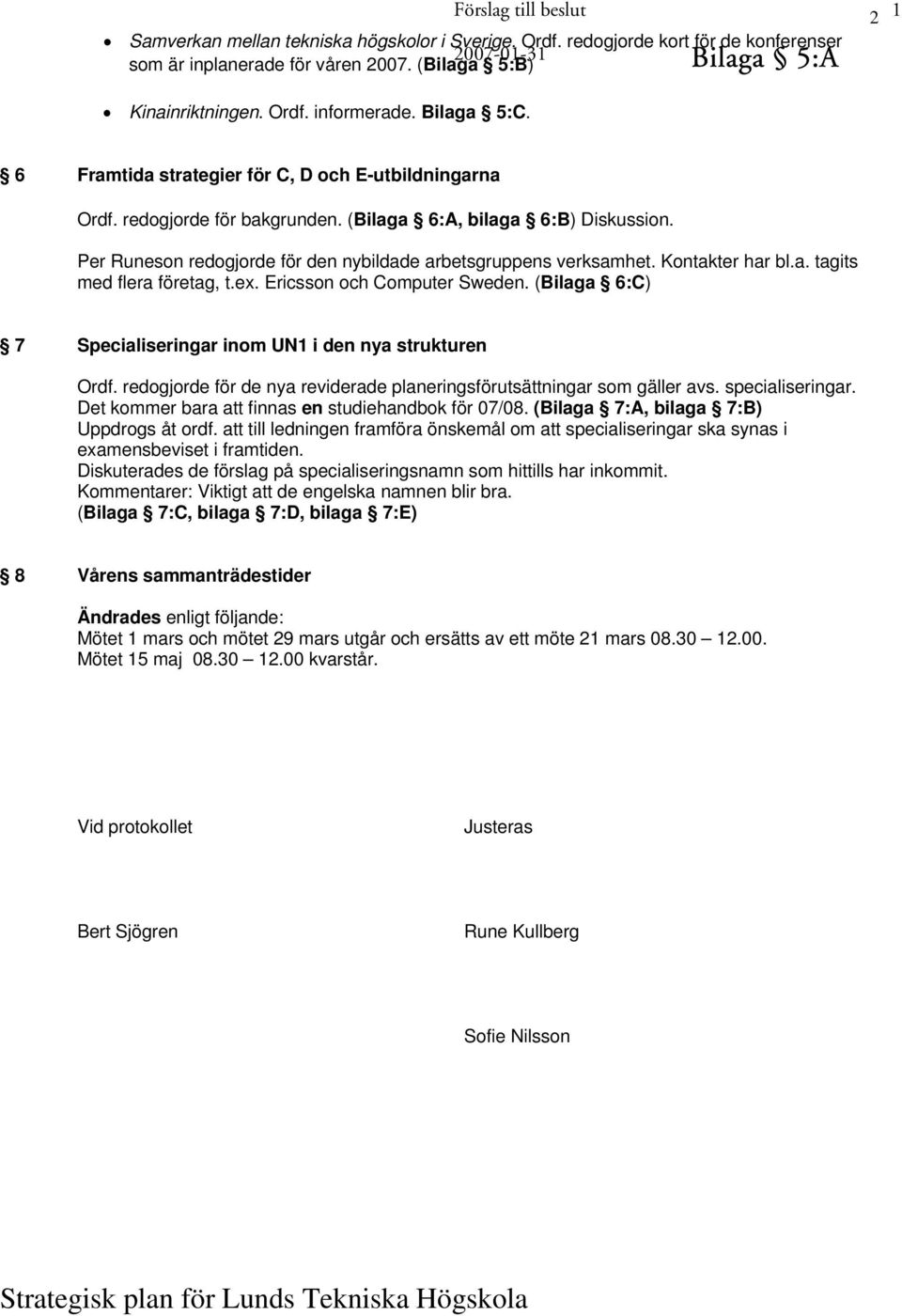Per Runeson redogjorde för den nybildade arbetsgruppens verksamhet. Kontakter har bl.a. tagits med flera företag, t.ex. Ericsson och Computer Sweden.