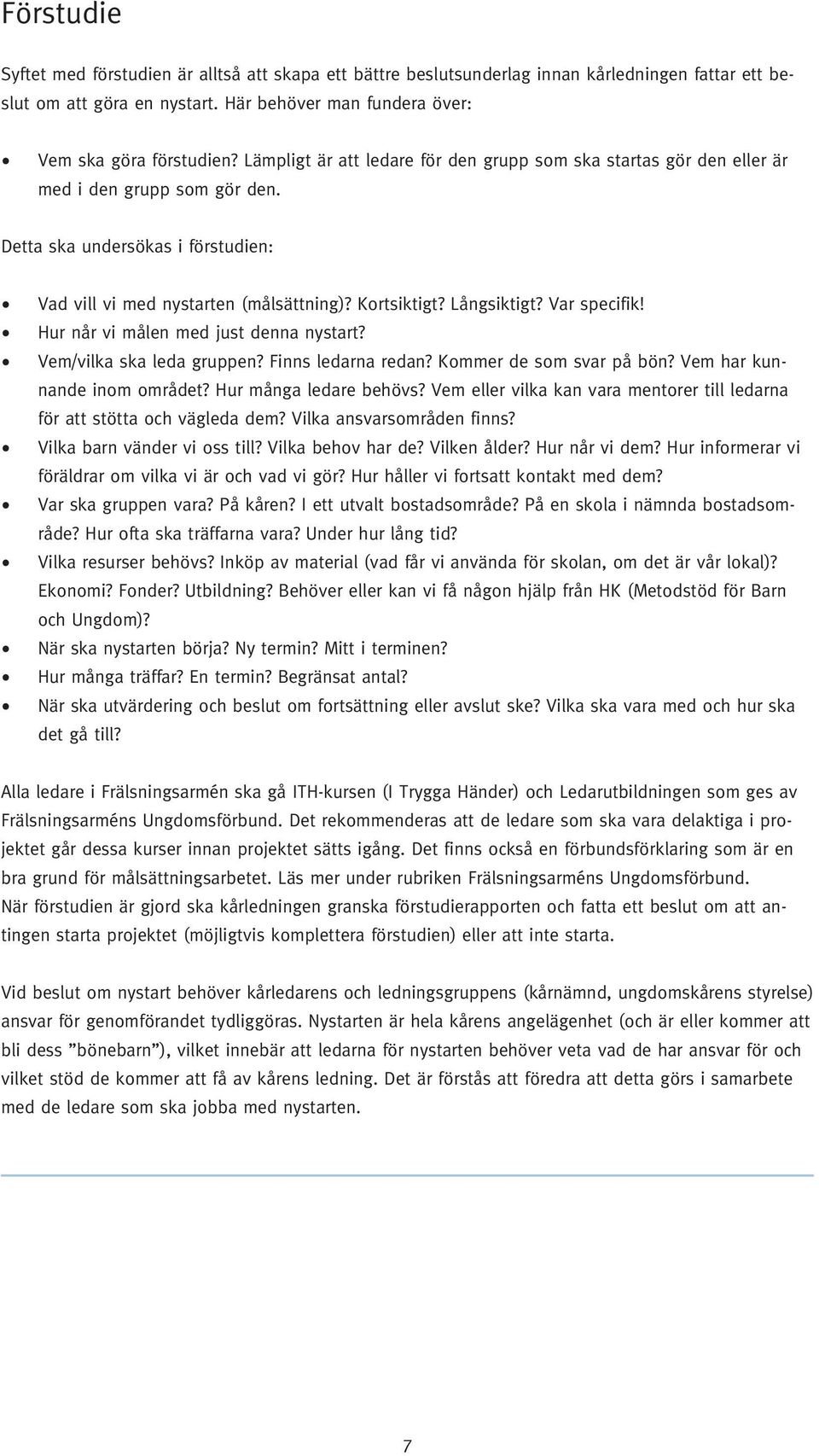 Var specifik! Hur når vi målen med just denna nystart? Vem/vilka ska leda gruppen? Finns ledarna redan? Kommer de som svar på bön? Vem har kunnande inom området? Hur många ledare behövs?