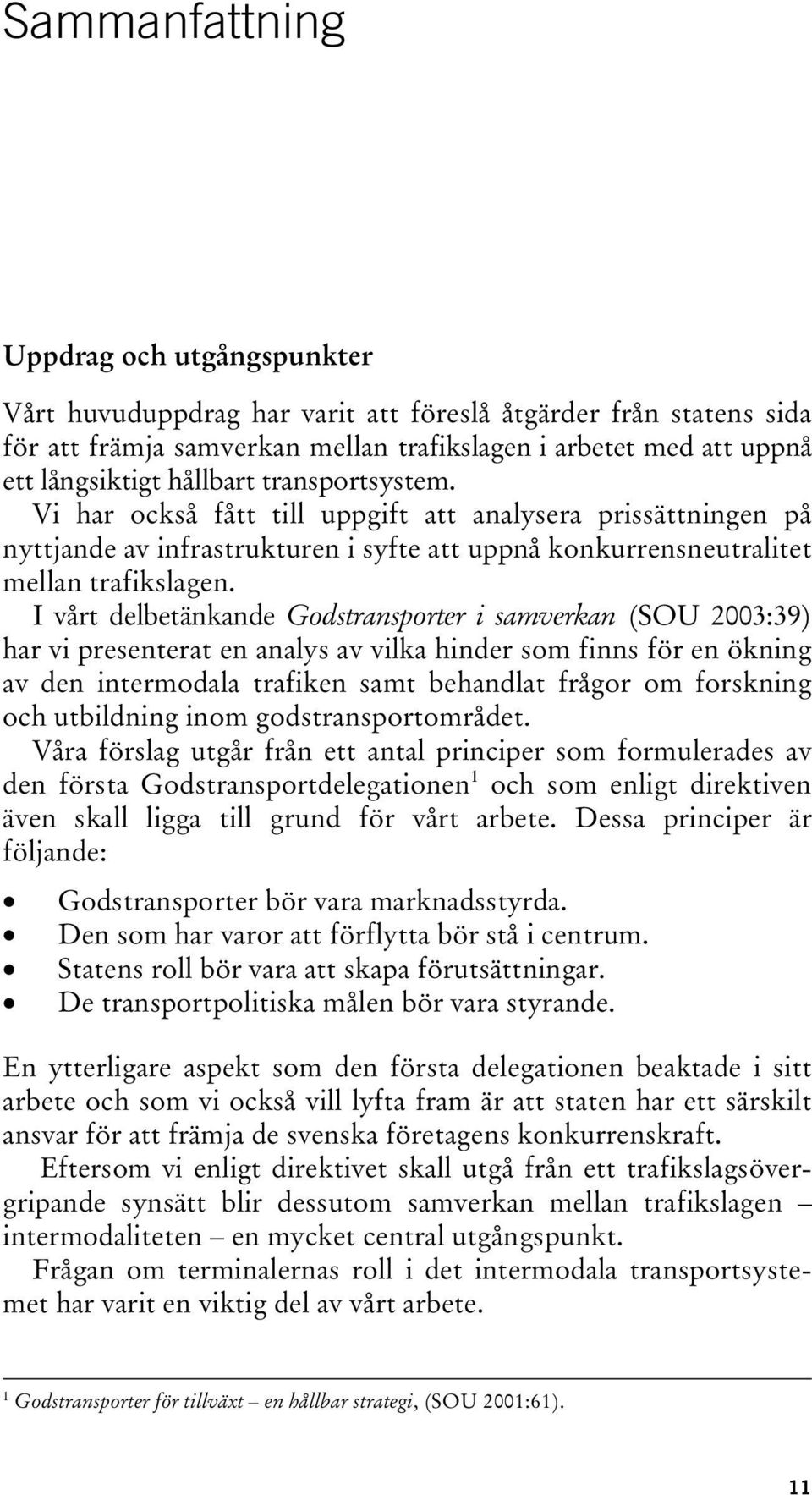 I vårt delbetänkande Godstransporter i samverkan (SOU 2003:39) har vi presenterat en analys av vilka hinder som finns för en ökning av den intermodala trafiken samt behandlat frågor om forskning och