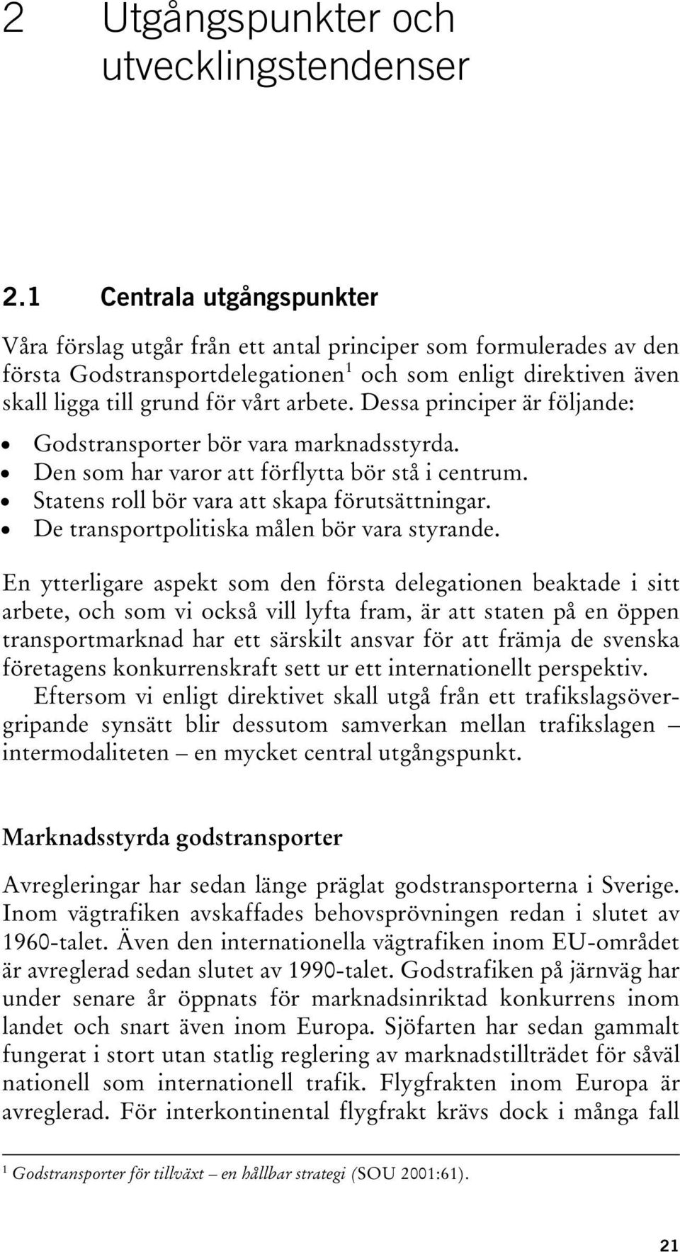 Dessa principer är följande: Godstransporter bör vara marknadsstyrda. Den som har varor att förflytta bör stå i centrum. Statens roll bör vara att skapa förutsättningar.