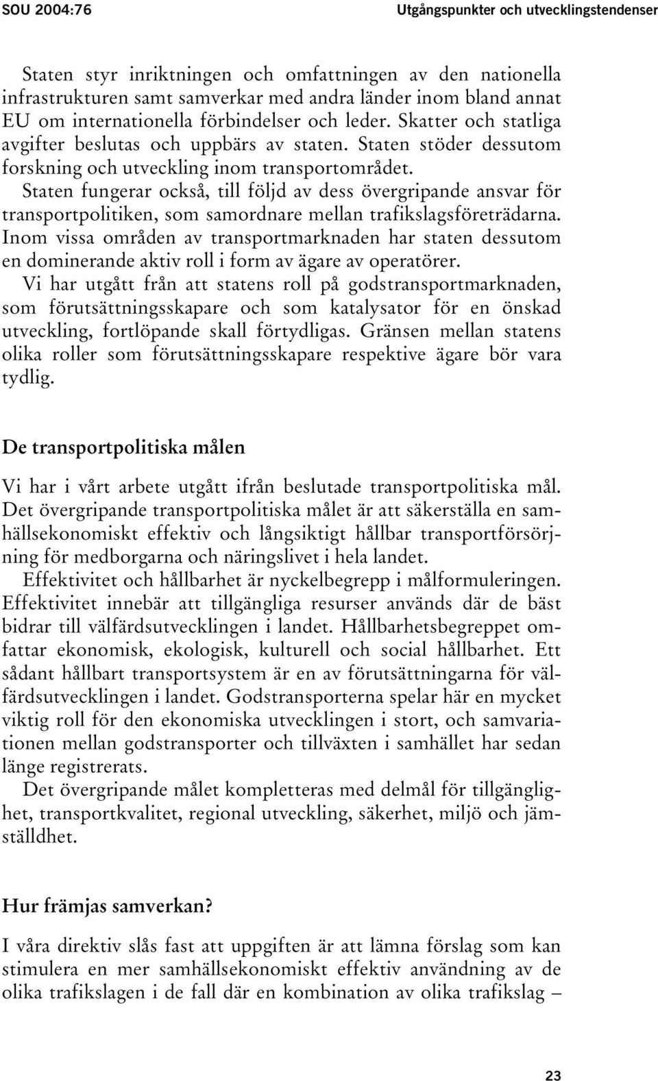 Staten fungerar också, till följd av dess övergripande ansvar för transportpolitiken, som samordnare mellan trafikslagsföreträdarna.