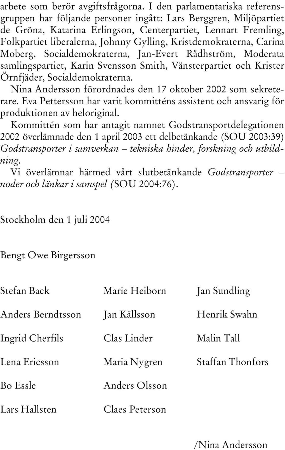 Kristdemokraterna, Carina Moberg, Socialdemokraterna, Jan-Evert Rådhström, Moderata samlingspartiet, Karin Svensson Smith, Vänsterpartiet och Krister Örnfjäder, Socialdemokraterna.