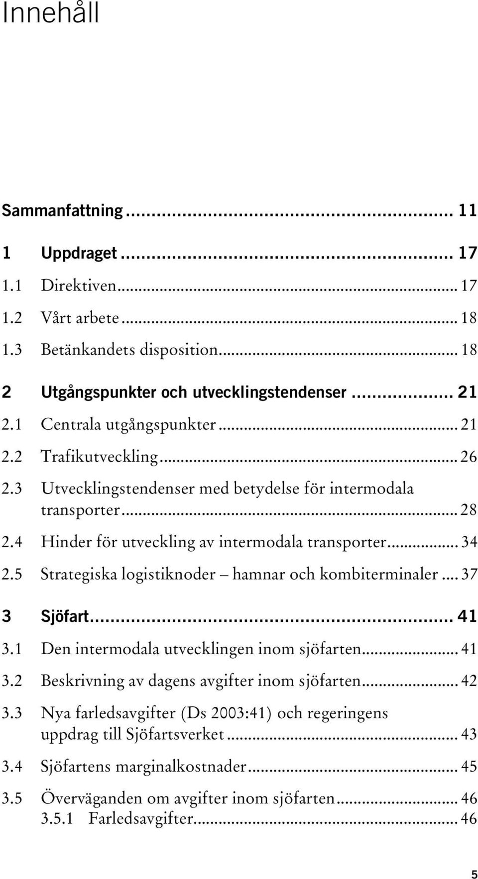 5 Strategiska logistiknoder hamnar och kombiterminaler... 37 3 Sjöfart... 41 3.1 Den intermodala utvecklingen inom sjöfarten... 41 3.2 Beskrivning av dagens avgifter inom sjöfarten... 42 3.